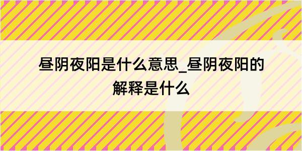 昼阴夜阳是什么意思_昼阴夜阳的解释是什么