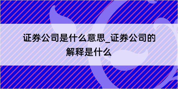 证券公司是什么意思_证券公司的解释是什么