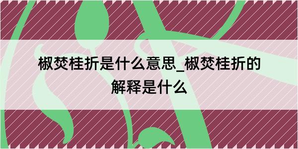 椒焚桂折是什么意思_椒焚桂折的解释是什么