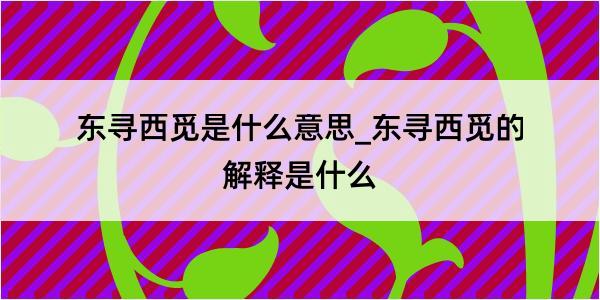 东寻西觅是什么意思_东寻西觅的解释是什么