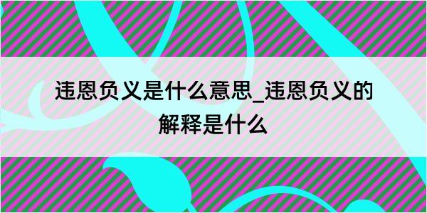 违恩负义是什么意思_违恩负义的解释是什么