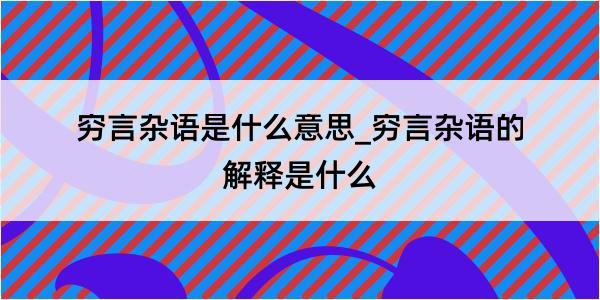 穷言杂语是什么意思_穷言杂语的解释是什么