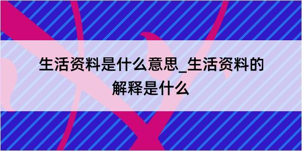 生活资料是什么意思_生活资料的解释是什么