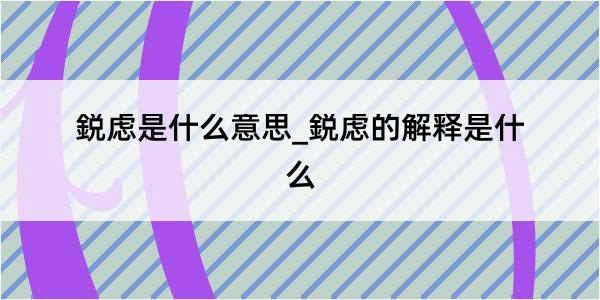 鋭虑是什么意思_鋭虑的解释是什么