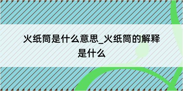 火纸筒是什么意思_火纸筒的解释是什么