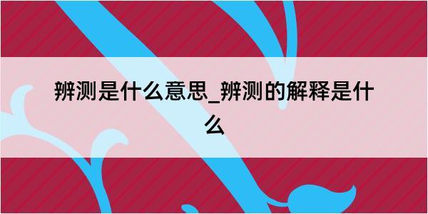 辨测是什么意思_辨测的解释是什么