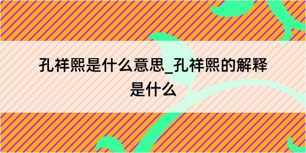 孔祥熙是什么意思_孔祥熙的解释是什么