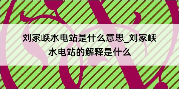 刘家峡水电站是什么意思_刘家峡水电站的解释是什么