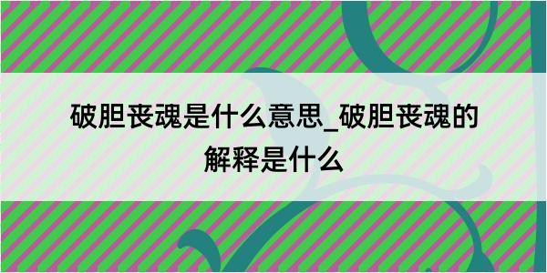 破胆丧魂是什么意思_破胆丧魂的解释是什么