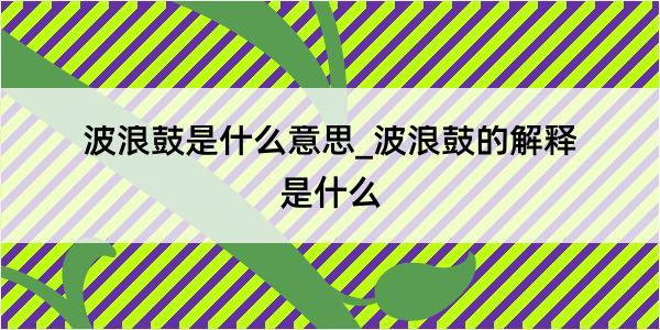 波浪鼓是什么意思_波浪鼓的解释是什么