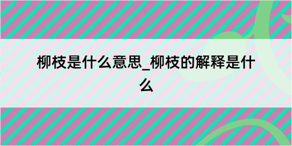 柳枝是什么意思_柳枝的解释是什么