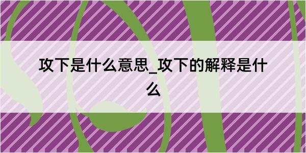 攻下是什么意思_攻下的解释是什么