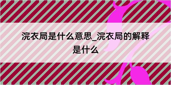 浣衣局是什么意思_浣衣局的解释是什么