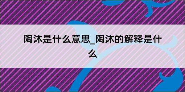 陶沐是什么意思_陶沐的解释是什么