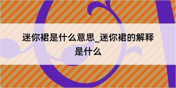 迷你裙是什么意思_迷你裙的解释是什么