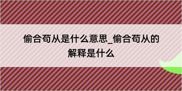 偷合苟从是什么意思_偷合苟从的解释是什么