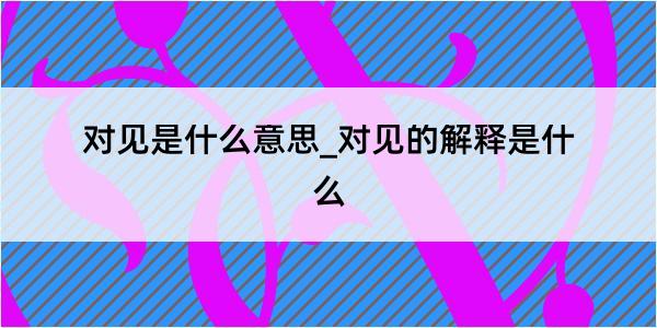 对见是什么意思_对见的解释是什么