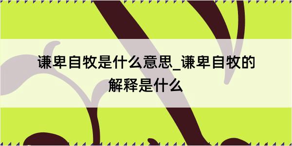 谦卑自牧是什么意思_谦卑自牧的解释是什么