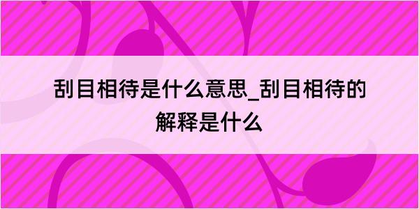 刮目相待是什么意思_刮目相待的解释是什么