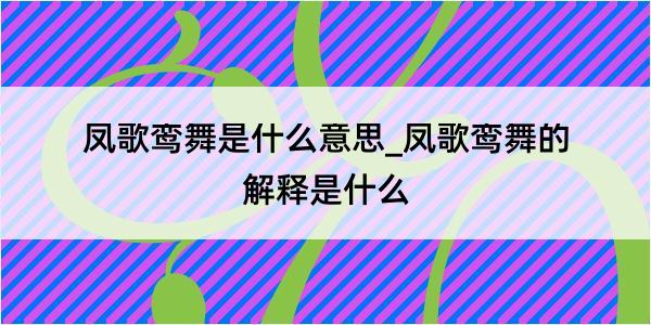 凤歌鸾舞是什么意思_凤歌鸾舞的解释是什么