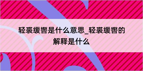 轻裘缓辔是什么意思_轻裘缓辔的解释是什么