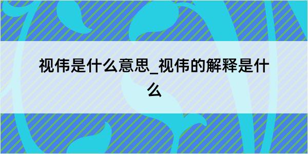 视伟是什么意思_视伟的解释是什么