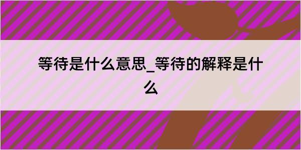 等待是什么意思_等待的解释是什么