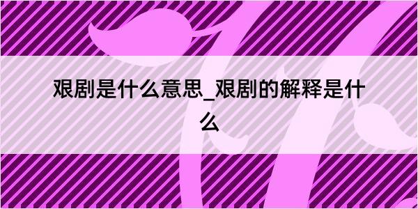 艰剧是什么意思_艰剧的解释是什么