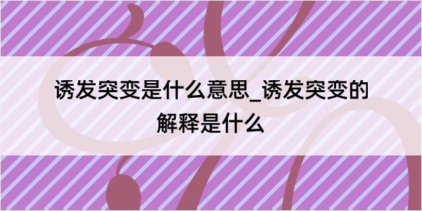 诱发突变是什么意思_诱发突变的解释是什么