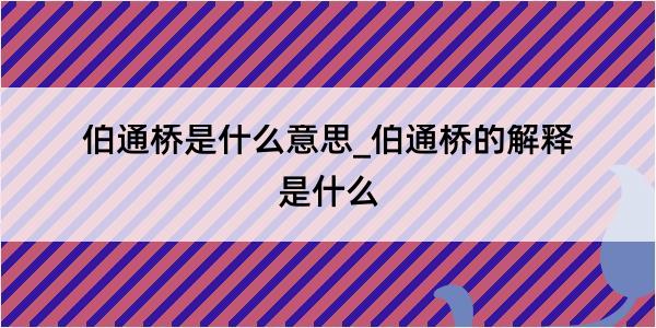 伯通桥是什么意思_伯通桥的解释是什么