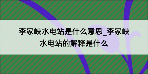 李家峡水电站是什么意思_李家峡水电站的解释是什么