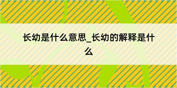 长幼是什么意思_长幼的解释是什么