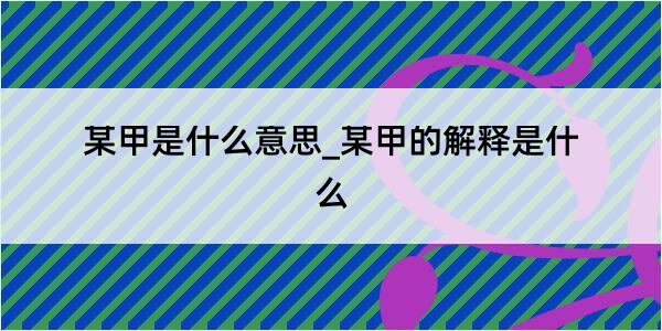 某甲是什么意思_某甲的解释是什么