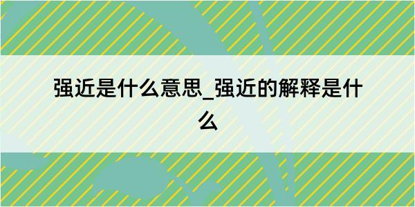 强近是什么意思_强近的解释是什么