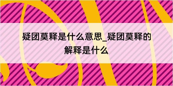 疑团莫释是什么意思_疑团莫释的解释是什么