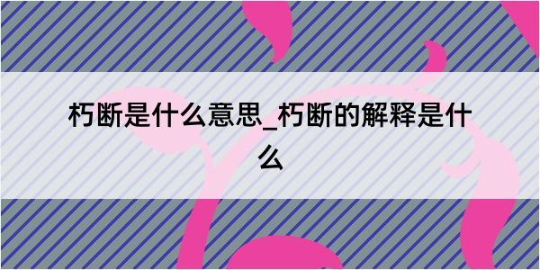 朽断是什么意思_朽断的解释是什么