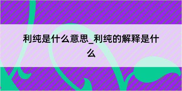 利纯是什么意思_利纯的解释是什么