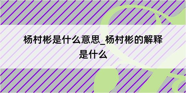 杨村彬是什么意思_杨村彬的解释是什么