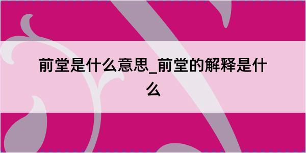 前堂是什么意思_前堂的解释是什么