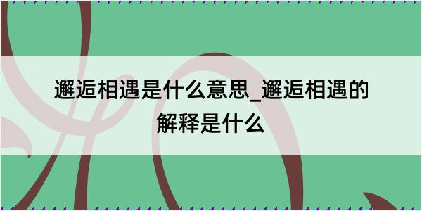 邂逅相遇是什么意思_邂逅相遇的解释是什么