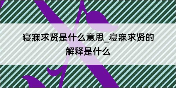 寝寐求贤是什么意思_寝寐求贤的解释是什么