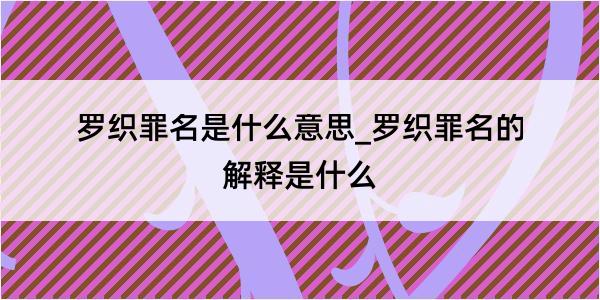 罗织罪名是什么意思_罗织罪名的解释是什么