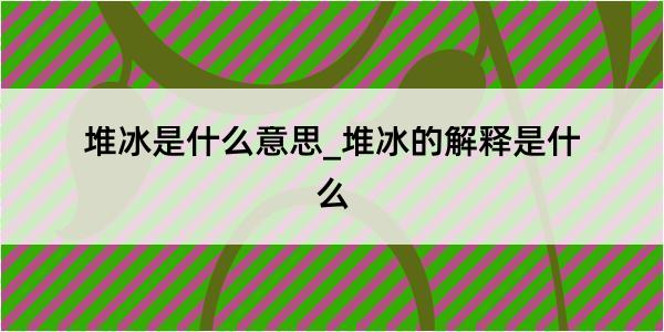 堆冰是什么意思_堆冰的解释是什么