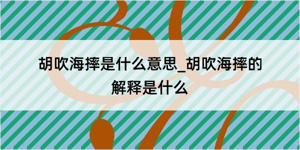 胡吹海摔是什么意思_胡吹海摔的解释是什么