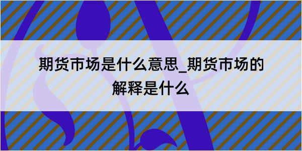 期货市场是什么意思_期货市场的解释是什么