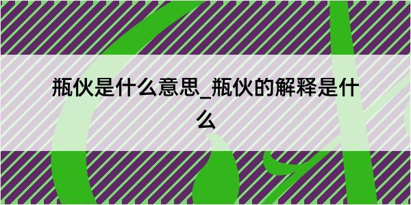 瓶伙是什么意思_瓶伙的解释是什么