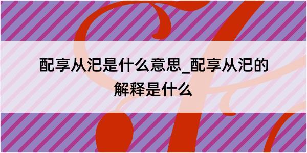 配享从汜是什么意思_配享从汜的解释是什么