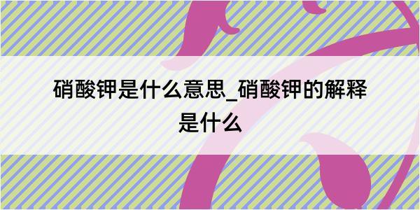 硝酸钾是什么意思_硝酸钾的解释是什么