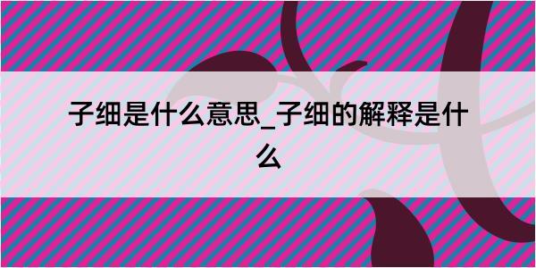 子细是什么意思_子细的解释是什么