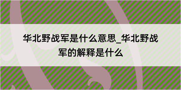 华北野战军是什么意思_华北野战军的解释是什么